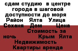 сдам студию  в центре города в шаговой доступности до моря › Район ­ Ялта › Улица ­ Соханя › Дом ­ 9 › Цена ­ 1 200 › Стоимость за ночь ­ 1 200 - Крым, Ялта Недвижимость » Квартиры аренда посуточно   . Крым,Ялта